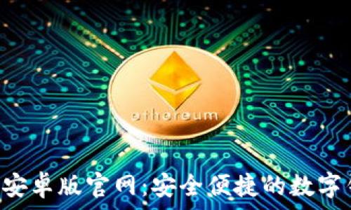   
小狐钱包APP安卓版官网：安全便捷的数字钱包解决方案
