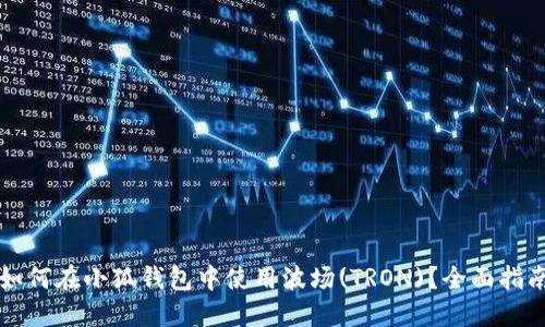 如何在小狐钱包中使用波场(TRON)？全面指南