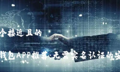 思考一个接近且的

虚拟币钱包APP推荐：无需实名认证的安全选择