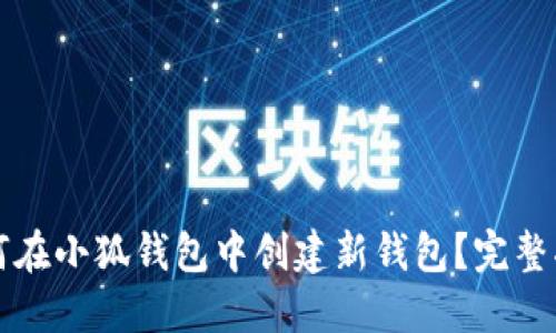 如何在小狐钱包中创建新钱包？完整指南