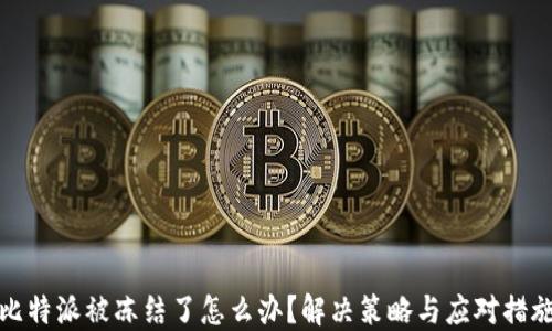 
比特派被冻结了怎么办？解决策略与应对措施