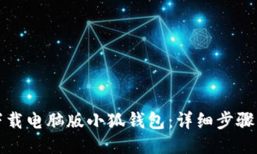 如何下载电脑版小狐钱包：详细步骤与技巧