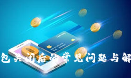 加密钱包关闭后的常见问题与解决方案