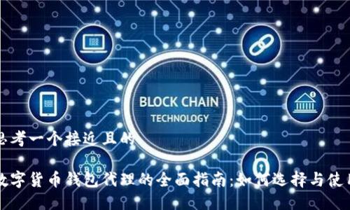 思考一个接近且的

数字货币钱包代理的全面指南：如何选择与使用