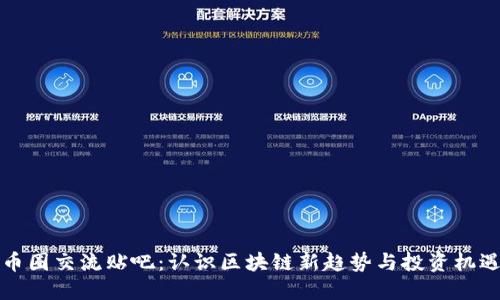 币圈交流贴吧：认识区块链新趋势与投资机遇