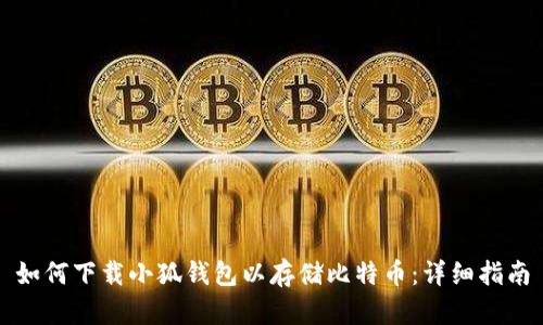 如何下载小狐钱包以存储比特币：详细指南