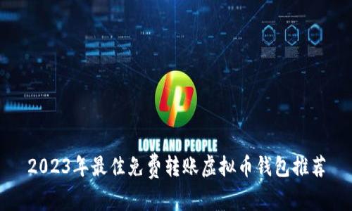 2023年最佳免费转账虚拟币钱包推荐