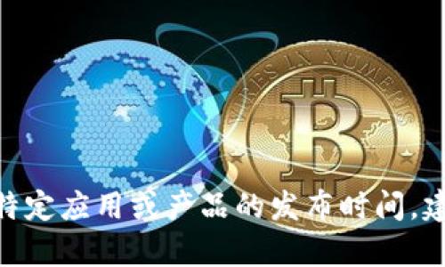 抱歉，关于“小狐钱包”的具体发布时间我没有直接的信息。不过，如果你需要了解某个特定应用或产品的发布时间，建议检查官方网站或相关的发布公告，以获得最新的信息。你还有其他问题需要帮助吗？