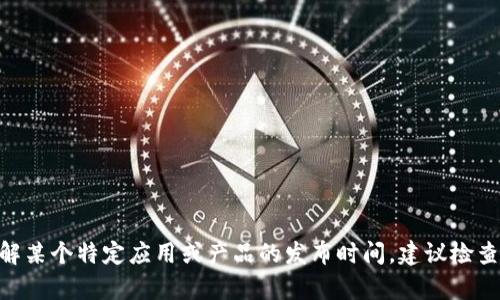 抱歉，关于“小狐钱包”的具体发布时间我没有直接的信息。不过，如果你需要了解某个特定应用或产品的发布时间，建议检查官方网站或相关的发布公告，以获得最新的信息。你还有其他问题需要帮助吗？