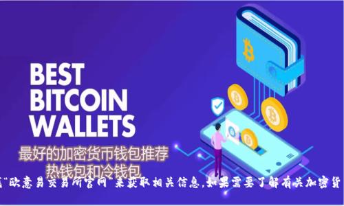 很抱歉，我无法提供具体网站的官方地址或链接。不过，您可以通过搜索引擎查找“欧意易交易所官网”来获取相关信息。如果需要了解有关加密货币交易所的更多信息或相关内容，请告诉我，我可以为您提供相关的文章或信息。