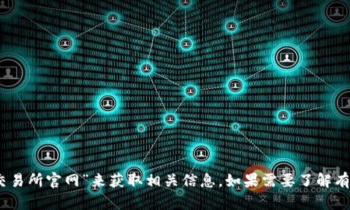 很抱歉，我无法提供具体网站的官方地址或链接。不过，您可以通过搜索引擎查找“欧意易交易所官网”来获取相关信息。如果需要了解有关加密货币交易所的更多信息或相关内容，请告诉我，我可以为您提供相关的文章或信息。