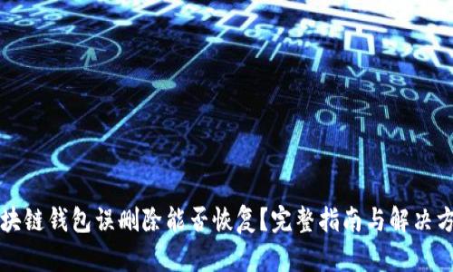 区块链钱包误删除能否恢复？完整指南与解决方案