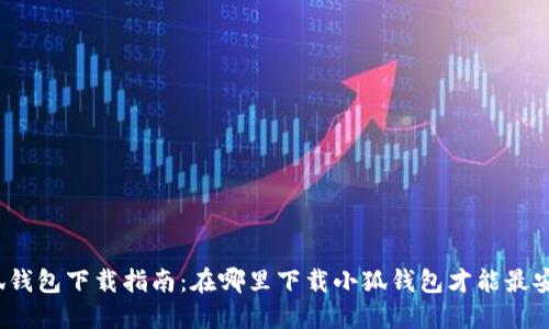 小狐钱包下载指南：在哪里下载小狐钱包才能最安全？