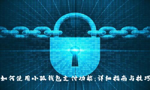如何使用小狐钱包支付功能：详细指南与技巧