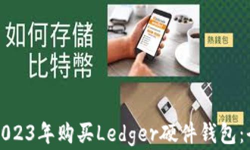 
如何在2023年购买Ledger硬件钱包：全面指南