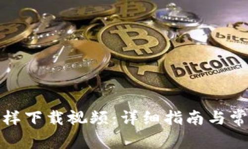 小狐钱包怎样下载视频：详细指南与常见问题解答
