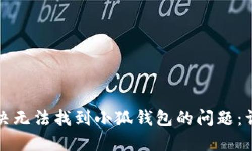 如何解决无法找到小狐钱包的问题：详细指南
