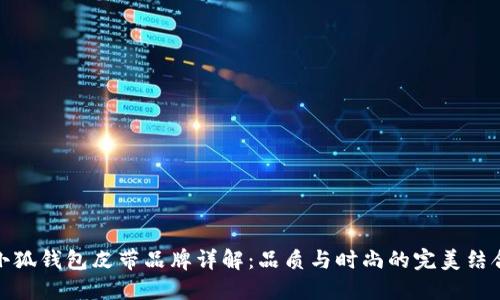 小狐钱包皮带品牌详解：品质与时尚的完美结合
