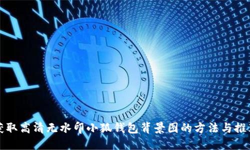 获取高清无水印小狐钱包背景图的方法与推荐