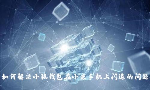 如何解决小狐钱包在小米手机上闪退的问题