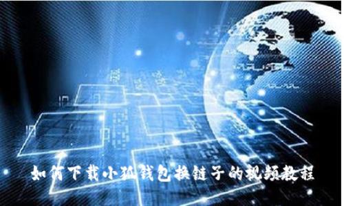 如何下载小狐钱包换链子的视频教程