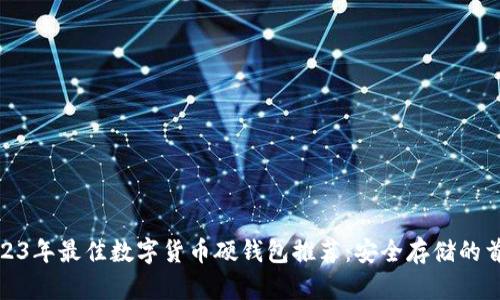 2023年最佳数字货币硬钱包推荐：安全存储的首选