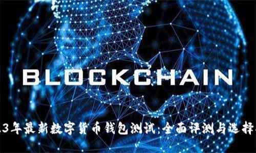 2023年最新数字货币钱包测试：全面评测与选择指南