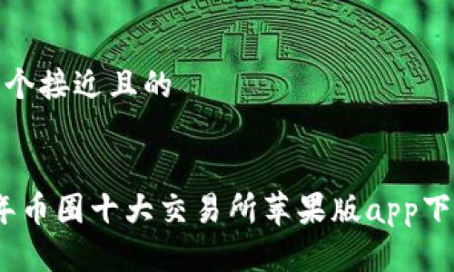 思考一个接近且的


2023年币圈十大交易所苹果版app下载攻略