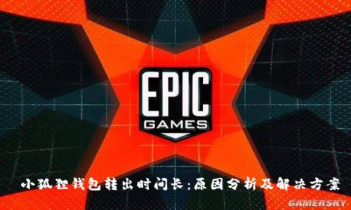  小狐狸钱包转出时间长：原因分析及解决方案