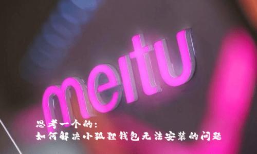 思考一个的:
如何解决小狐狸钱包无法安装的问题