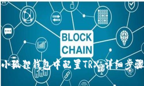 如何在小狐狸钱包中配置TRX：详细步骤和技巧