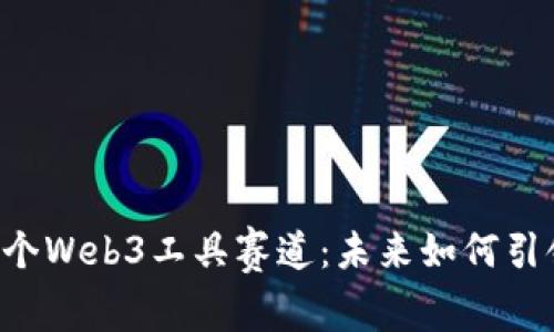 全面解析5个Web3工具赛道：未来如何引领数字世界