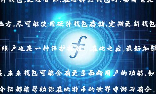 
titulo安全易用的比特币钱包：选择与使用指南/titulo
比特币钱包, 数字货币安全, 钱包选择指南, 加密货币/guanjianci
```

随着比特币及其他加密货币的普及，选择一个安全且易用的钱包成为了用户的首要任务。比特币钱包不仅是存储你的数字资产的平台，更是保护你财富安全的重要工具。本文将详细介绍比特币钱包的种类、选择标准及使用方法，为你的数字货币安全保驾护航。

比特币钱包的类型
比特币钱包主要分为热钱包和冷钱包。热钱包是指一直联网的数字钱包，通常用于日常交易，例如手机应用和网页钱包等。冷钱包则是指离线的数字钱包，包括硬件钱包和纸钱包，适合长期持有而不常交易的用户。

热钱包与冷钱包的优缺点
热钱包的优点在于使用方便，交易快速，能够随时访问你的比特币。但由于始终在线，其安全性相对较低，容易受到黑客攻击。冷钱包则虽然较为安全，不易受到在线威胁，但使用上相对不便，恢复起来较慢。

选择比特币钱包的关键因素
选择比特币钱包时，用户需考虑多个因素，包括安全性、使用便捷性、支持的币种、费用等。安全性是最重要的，要选择具有多重认证、防钓鱼保护和私钥控制的钱包。使用便捷性也不可忽视，良好的用户界面能够提升使用体验。

如何安全使用比特币钱包
在使用比特币钱包时，用户应遵循一些安全措施。例如，要定期备份钱包的数据，使用强密码，定期更新软件，避免使用公共Wi-Fi等。更重要的是，不要将私钥和助记词泄露给他人。

常见的比特币钱包推荐
市场上有许多比特币钱包可供选择，其中包括硬件钱包如Ledger和Trezor，手机钱包如Trust Wallet和Coinomi，以及网页钱包如Blockchain.info和Coinbase等。每种钱包类型各有优缺点，用户可依据自身需求选择合适的类型。

比特币钱包的未来发展
随着技术的不断进步，比特币钱包也在逐步演变，未来可能会实现更高的安全性和更便捷的使用体验。例如，区块链技术的发展将可能使钱包的安全性进一步提高，通过去中心化的方式减少单点故障的风险。

常见问题解答

1. 如何选择适合自己的比特币钱包？
在选择比特币钱包时，第一步是明确自己的使用需求。如果你是频繁交易的用户，可以选择热钱包，如移动应用或网页钱包，它们方便快捷；如果你是长线投资者，则冷钱包，如硬件钱包，更适合你。在选择热钱包时，要看它是否具备安全特性，如两步验证和私钥管理；而在选择冷钱包时，需关注其资金安全性和品牌信誉。同时，用户可以参考用户评价和社区反馈来辅助选择。

2. 比特币钱包的安全措施有哪些？
比特币钱包的安全措施包含多重因素认证、私钥控制、加密存储等。用户应选择提供多重认证的服务，如短信验证和邮件验证等。此外，确保私钥的安全，建议将其保存在安全的地方，尽可能使用硬件钱包存储。定期更新钱包软件也是必要的安全措施，时刻关注安全漏洞和更新通知是资产保障的关键。建议用户还可以定期备份钱包数据，防止平台关闭或设备丢失所造成的资产损失。

3. 钱包丢失或被盗，如何挽救损失？
如果你的比特币钱包丢失或被盗，能否挽救损失主要取决于你的备份措施。首先，如果你有备份了助记词或私钥，通过备份可以恢复钱包。其次，及时报告钱包服务提供商并冻结账户也是一种保护措施。 在此之后，最好加强安全措施，防止今后再次发生同样的问题。若无备份，遗憾的是，丢失的资产通常是不可追回的。因此，日常秘钥管理和备份行为至关重要，也是防止损失的前提。

4. 数字货币市场的未来与比特币钱包的演变
数字货币市场的未来充满潜力，随着区块链技术的不断发展，比特币和其他加密资产的应用将日益广泛。这将推动比特币钱包的演变，如引入更多的交易所功能和投资分析工具。未来钱包可能会有更多面向用户的功能，如个人理财工具、社交交易等，同时在隐私保护和安全性上也会做出更多改进，建立健全的生态系统。这些发展将吸引更多用户加入数字货币市场，同时推动整体行业的生态效益。

总结来说，选择一个安全易用的比特币钱包需要综合考量多方面因素。当你懂得如何正确选择和使用钱包后，你的投资将更加安全。无论你是新手还是资深投资者，相信本文的介绍都能帮助你在比特币的世界中游刃有余。希望你能在加密货币投资的旅程中获得丰厚的回报。