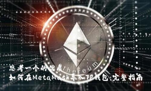 思考一个的优质
如何在MetaMask导入TP钱包:完整指南
