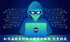   如何在安卓设备上安装小狐狸：完整指南