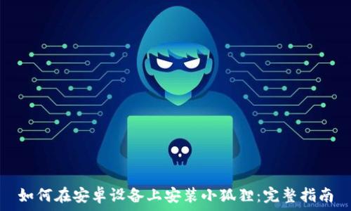 如何在安卓设备上安装小狐狸:完整指南